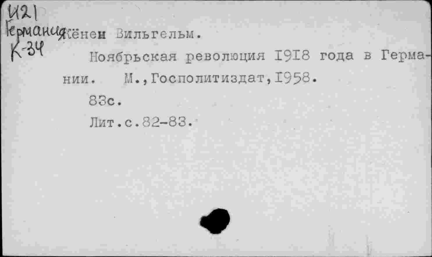 ﻿^^Яьёнен Вильгельм.
Ноябрьская революция 1918 года в Герма нии. М.,Госполитиздат,1958.
83с.
Лит.с.82-83.